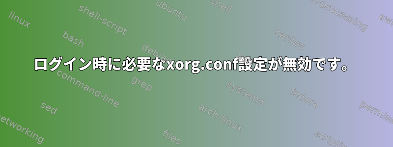 ログイン時に必要なxorg.conf設定が無効です。