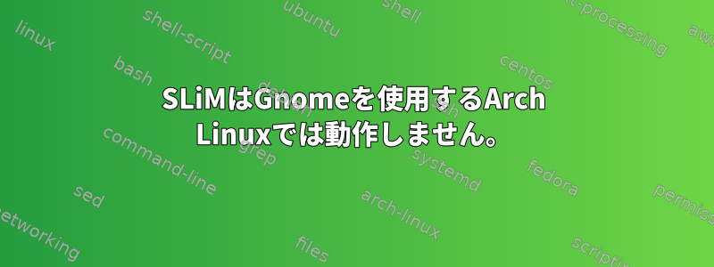 SLiMはGnomeを使用するArch Linuxでは動作しません。