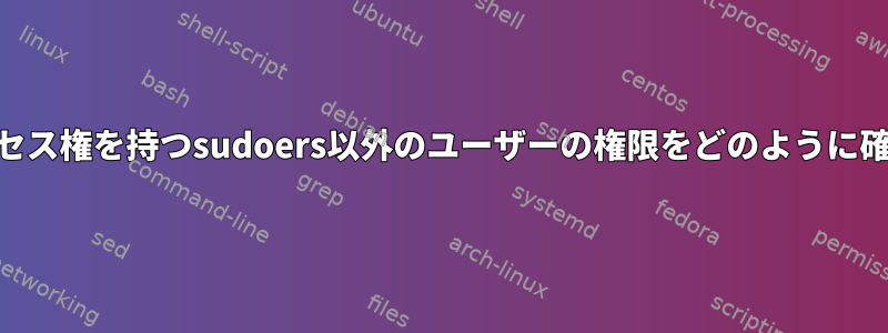 完全なrootアクセス権を持つsudoers以外のユーザーの権限をどのように確認できますか？