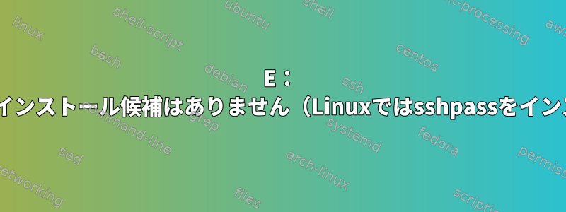 E： 'sshpass'パッケージにインストール候補はありません（Linuxではsshpassをインストールできません）。