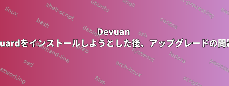 Devuan ChineraからWireguardをインストールしようとした後、アップグレードの問題が発生しました。