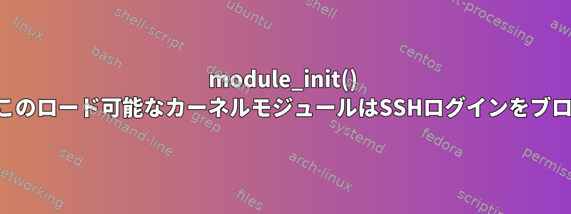 module_init() で中断するには？このロード可能なカーネルモジュールはSSHログインをブロックしています。