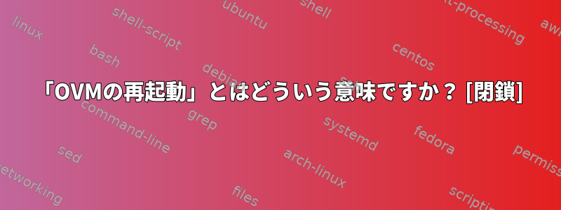 「OVMの再起動」とはどういう意味ですか？ [閉鎖]