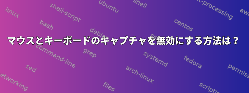 マウスとキーボードのキャプチャを無効にする方法は？