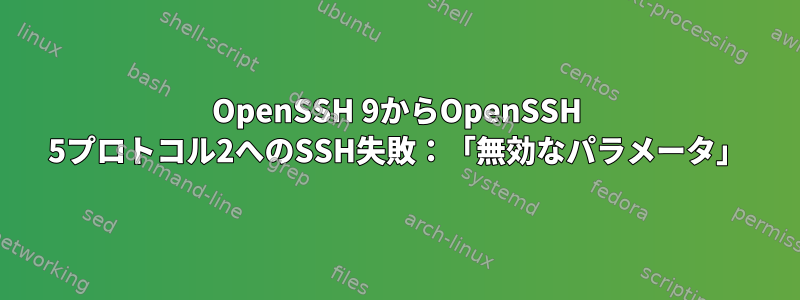 OpenSSH 9からOpenSSH 5プロトコル2へのSSH失敗：「無効なパラメータ」