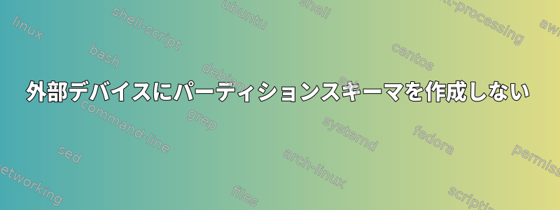 外部デバイスにパーティションスキーマを作成しない