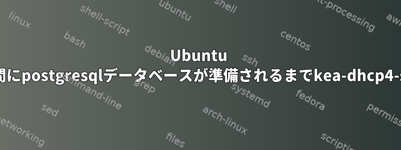 Ubuntu 22.04で起動している間にpostgresqlデータベースが準備されるまでkea-dhcp4-serverを待つ方法は？