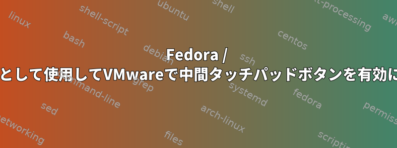 Fedora / Mateをゲストとして使用してVMwareで中間タッチパッドボタンを有効にする方法は？