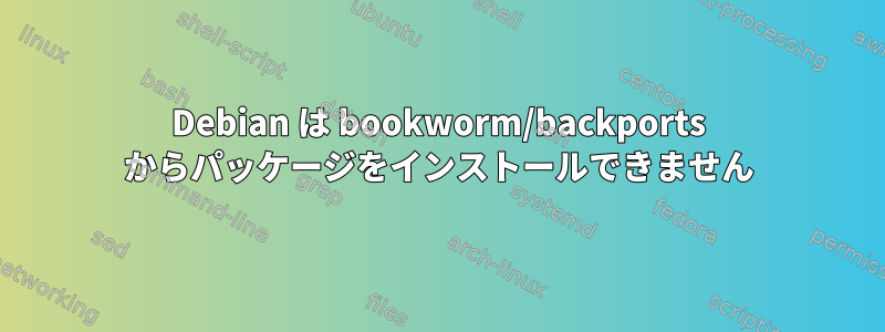 Debian は bookworm/backports からパッケージをインストールできません