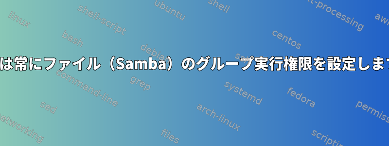 ACLは常にファイル（Samba）のグループ実行権限を設定します。