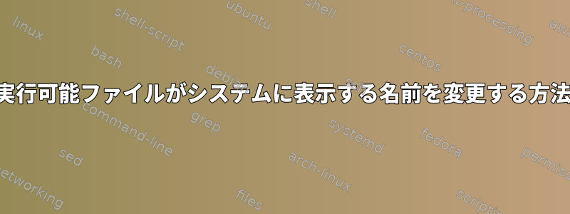 実行可能ファイルがシステムに表示する名前を変更する方法