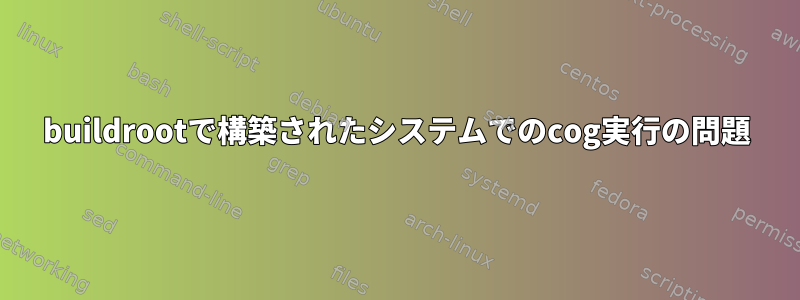 buildrootで構築されたシステムでのcog実行の問題