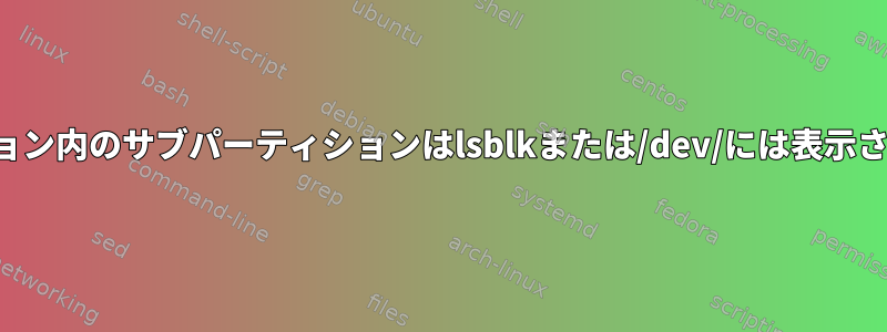 パーティション内のサブパーティションはlsblkまたは/dev/には表示されません。