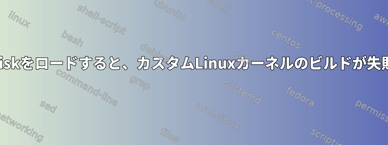 初期ramdiskをロードすると、カスタムLinuxカーネルのビルドが失敗します。