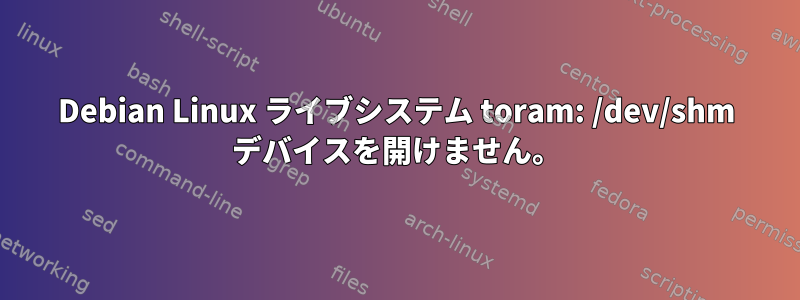 Debian Linux ライブシステム toram: /dev/shm デバイスを開けません。