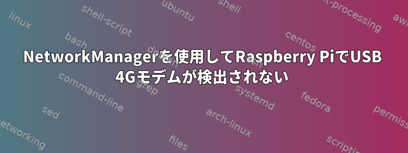 NetworkManagerを使用してRaspberry PiでUSB 4Gモデムが検出されない