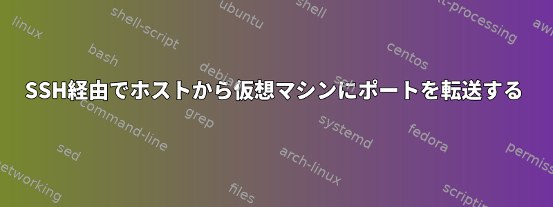 SSH経由でホストから仮想マシンにポートを転送する