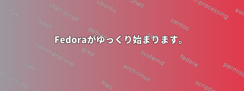 Fedoraがゆっくり始まります。