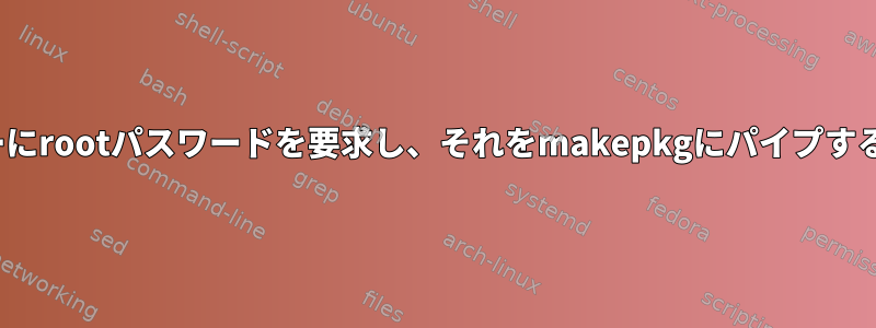 GUIアプリケーションユーザーにrootパスワードを要求し、それをmakepkgにパイプするにはどうすればよいですか？