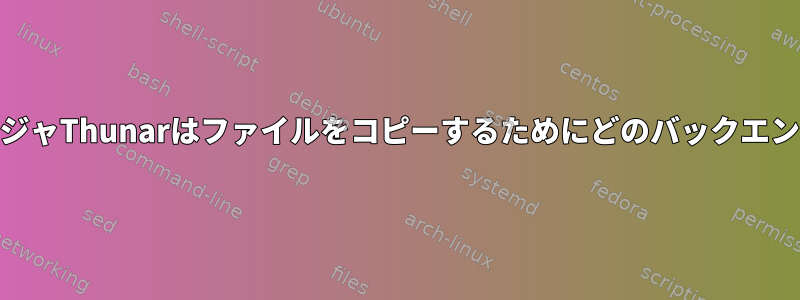 XfceファイルマネージャThunarはファイルをコピーするためにどのバックエンドを使用しますか？