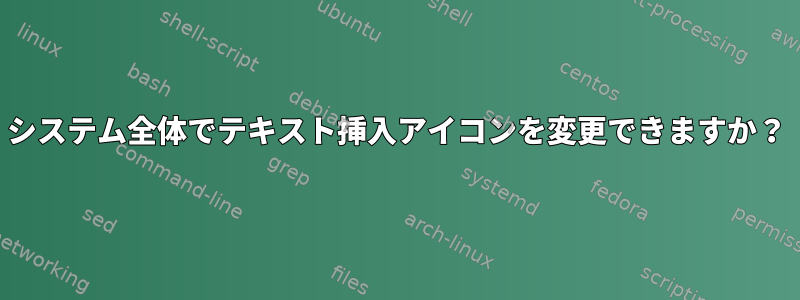 システム全体でテキスト挿入アイコンを変更できますか？