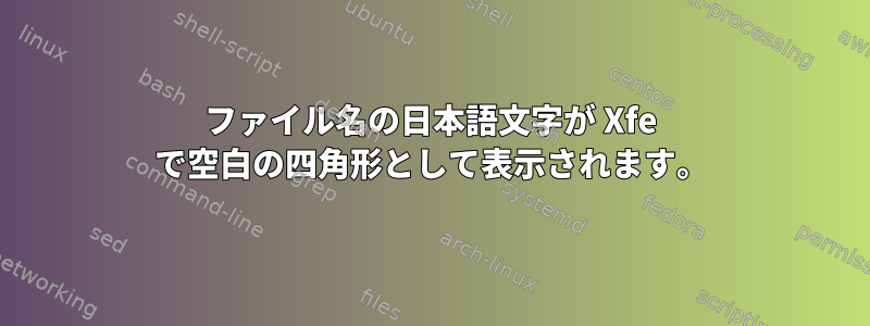 ファイル名の日本語文字が Xfe で空白の四角形として表示されます。