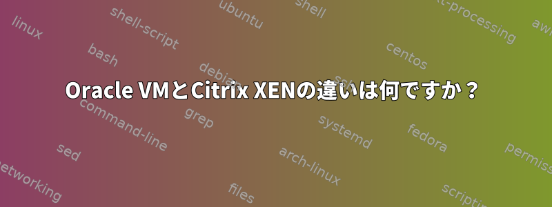 Oracle VMとCitrix XENの違いは何ですか？