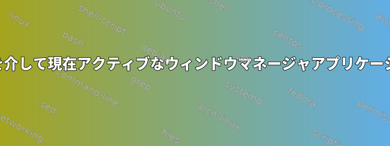 -Xを使用せずにSSHを介して現在アクティブなウィンドウマネージャアプリケーションを取得する方法