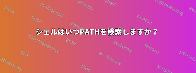 シェルはいつPATHを検索しますか？