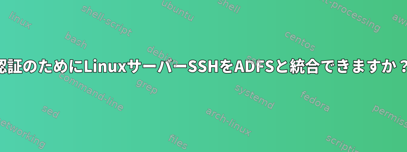 認証のためにLinuxサーバーSSHをADFSと統合できますか？