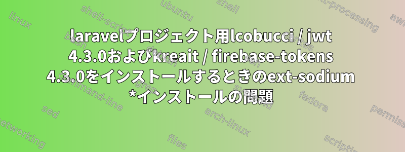 laravelプロジェクト用lcobucci / jwt 4.3.0およびkreait / firebase-tokens 4.3.0をインストールするときのext-sodium *インストールの問題