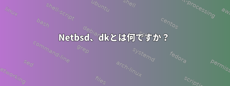 Netbsd、dkとは何ですか？