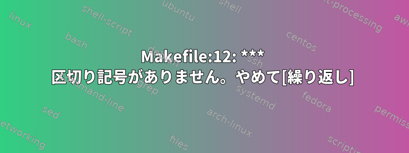 Makefile:12: *** 区切り記号がありません。やめて[繰り返し]