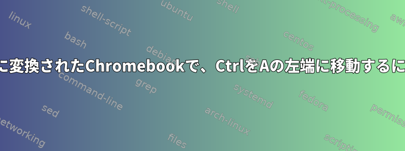 KDEを実行しているLinuxに変換されたChromebookで、CtrlをAの左端に移​​動するにはどうすればよいですか？