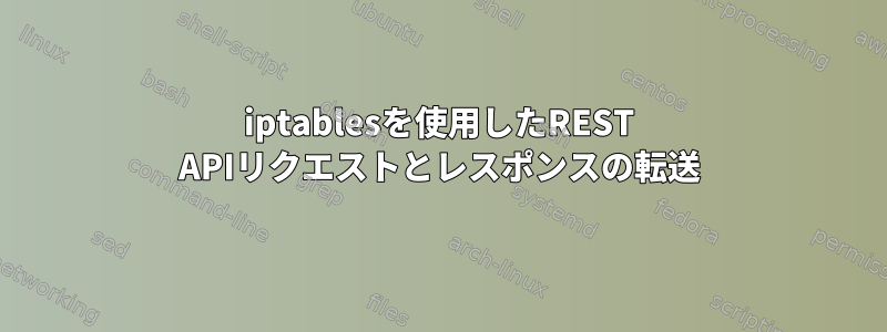 iptablesを使用したREST APIリクエストとレスポンスの転送