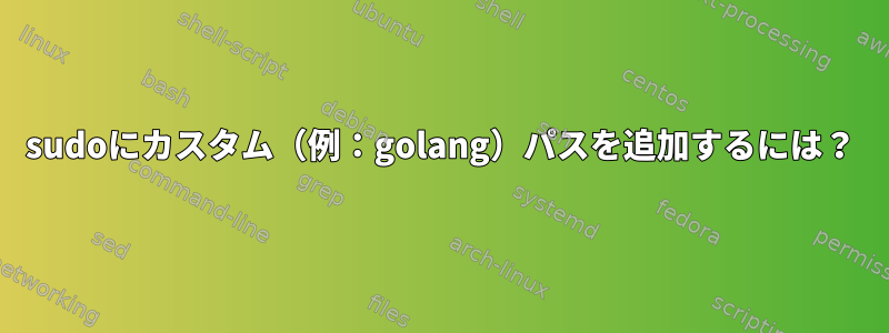 sudoにカスタム（例：golang）パスを追加するには？