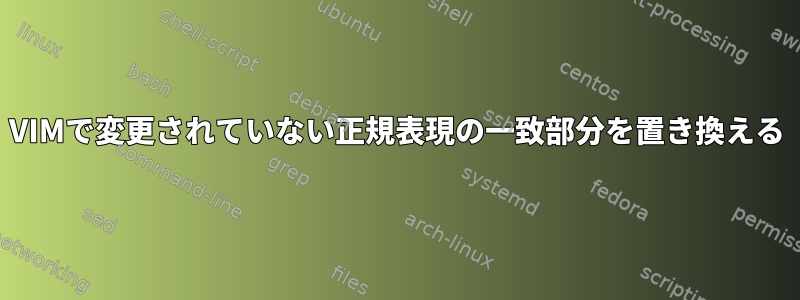 VIMで変更されていない正規表現の一致部分を置き換える