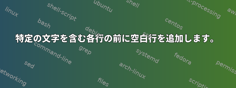 特定の文字を含む各行の前に空白行を追加します。