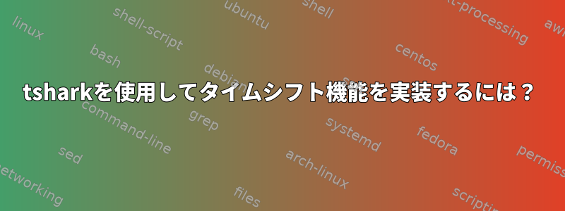 tsharkを使用してタイムシフト機能を実装するには？