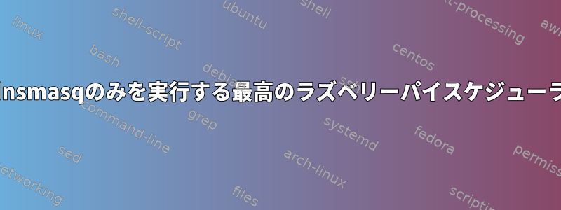 dnsmasqのみを実行する最高のラズベリーパイスケジューラ