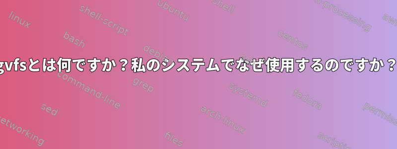 gvfsとは何ですか？私のシステムでなぜ使用するのですか？