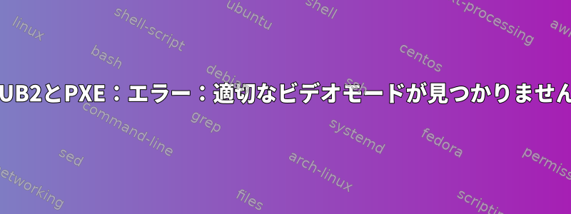 GRUB2とPXE：エラー：適切なビデオモードが見つかりません。