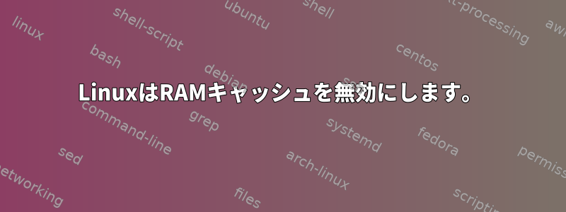 LinuxはRAMキャッシュを無効にします。