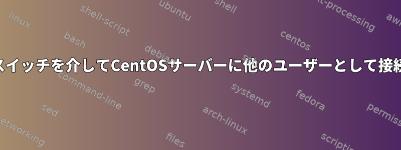 SSHスイッチを介してCentOSサーバーに他のユーザーとして接続する