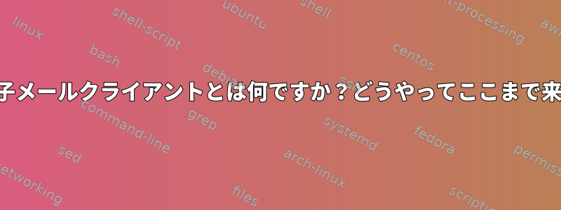 この電子メールクライアントとは何ですか？どうやってここまで来たの？