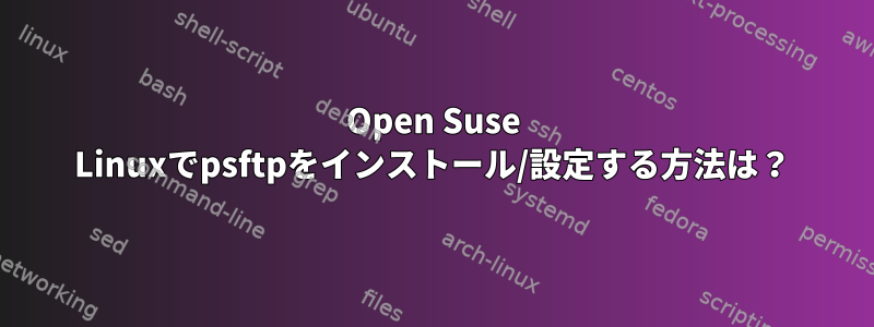 Open Suse Linuxでpsftpをインストール/設定する方法は？