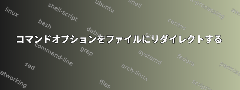 コマンドオプションをファイルにリダイレクトする