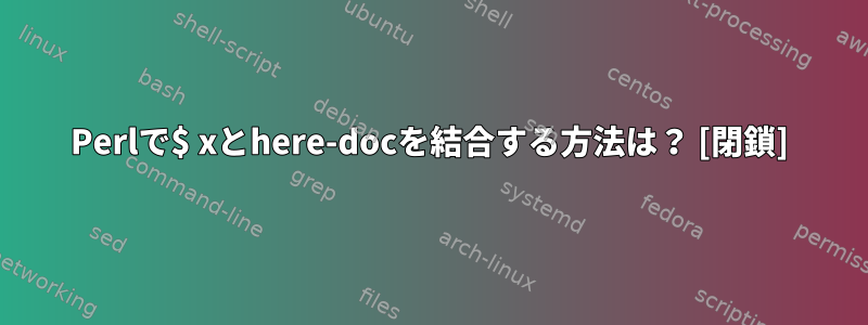 Perlで$ xとhere-docを結合する方法は？ [閉鎖]