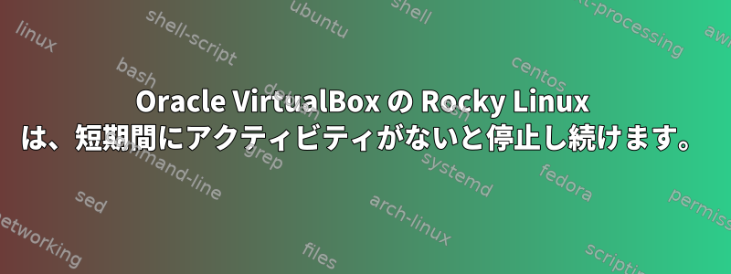 Oracle VirtualBox の Rocky Linux は、短期間にアクティビティがないと停止し続けます。