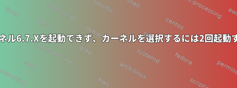 FedoraはLinuxカーネル6.7.Xを起動できず、カーネルを選択するには2回起動する必要があります。